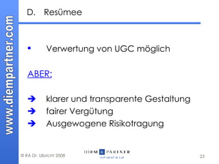 D. Resümee Verwertung von UGC möglich  ABER:  klarer und transparente Gestaltung    fairer Vergütung  Ausgewogene Risikotragung 