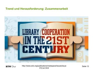 Trend und Herausforderung: Zusammenarbeit
Seite 13http://www.oclc.org/publications/nextspace/issues/issue
012.en.html
 