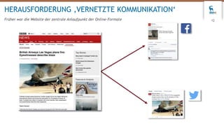 12
HERAUSFORDERUNG ‚VERNETZTE KOMMUNIKATION‘
Früher war die Website der zentrale Anlaufpunkt der Online-Formate
 