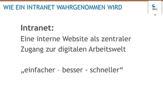 16
WIE EIN INTRANET WAHRGENOMMEN WIRD
Intranet:
Eine interne Website als zentraler
Zugang zur digitalen Arbeitswelt
„einfacher – besser - schneller“
 