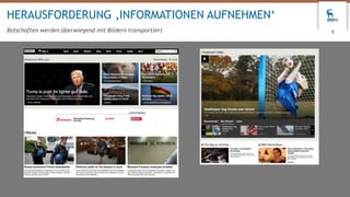 9
HERAUSFORDERUNG ‚INFORMATIONEN AUFNEHMEN‘
Botschaften werden überwiegend mit Bildern transportiert
 