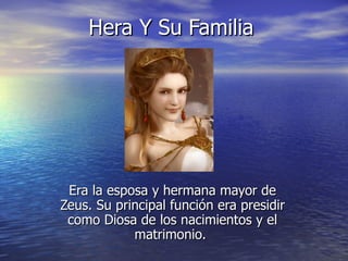 Hera Y Su Familia Era la esposa y hermana mayor de Zeus. Su principal función era presidir como Diosa de los nacimientos y el matrimonio.  