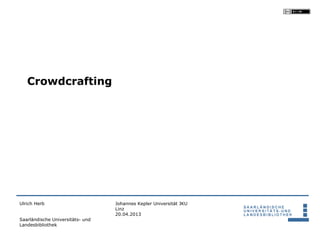 Crowdcrafting




Ulrich Herb                       Johannes Kepler Universität JKU
                                  Linz
                                  20.04.2013
Saarländische Universitäts- und
Landesbibliothek
 