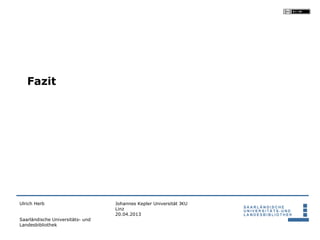 Fazit




Ulrich Herb                       Johannes Kepler Universität JKU
                                  Linz
                                  20.04.2013
Saarländische Universitäts- und
Landesbibliothek
 