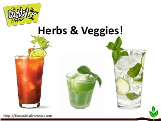 Herbs & Veggies!
http://thecocktailnovice.com/
 