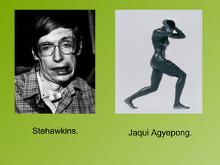 Stehawkins.  Jaqui Agyepong.  