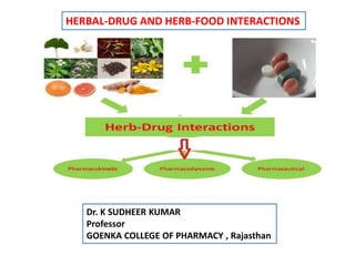 HERBAL-DRUG AND HERB-FOOD INTERACTIONS
Dr. K SUDHEER KUMAR
Professor
GOENKA COLLEGE OF PHARMACY , Rajasthan
 