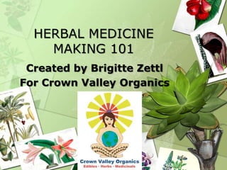 HERBAL MEDICINE
MAKING 101
Created by Brigitte Zettl
For Crown Valley Organics
 