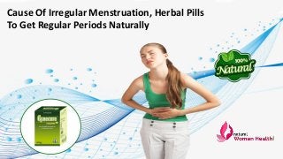 Cause Of Irregular Menstruation, Herbal Pills
To Get Regular Periods Naturally
 