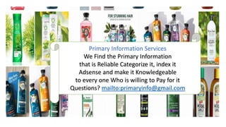 Primary Information Services
We Find the Primary Information
that is Reliable Categorize it, index it
Adsense and make it Knowledgeable
to every one Who is willing to Pay for it
Questions? mailto:primaryinfo@gmail.com
 