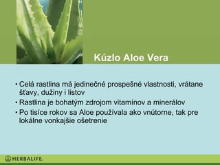 Kúzlo Aloe Vera

• Celá rastlina má jedinečné prospešné vlastnosti, vrátane
  šťavy, dužiny i listov
• Rastlina je bohatým zdrojom vitamínov a minerálov
• Po tisíce rokov sa Aloe používala ako vnútorne, tak pre
  lokálne vonkajšie ošetrenie
 