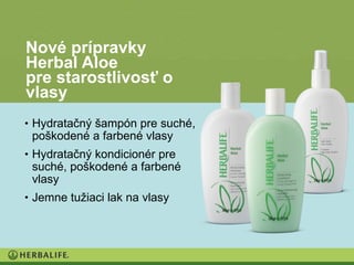 Nové prípravky
Herbal Aloe
pre starostlivosť o
vlasy
• Hydratačný šampón pre suché,
 poškodené a farbené vlasy
• Hydratačný kondicionér pre
 suché, poškodené a farbené
 vlasy
• Jemne tužiaci lak na vlasy
 
