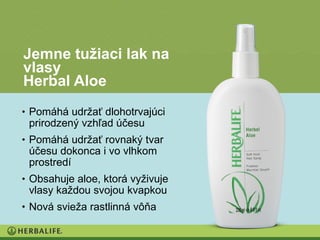 Jemne tužiaci lak na
vlasy
Herbal Aloe
• Pomáhá udržať dlohotrvajúci
 prirodzený vzhľad účesu
• Pomáhá udržať rovnaký tvar
 účesu dokonca i vo vlhkom
 prostredí
• Obsahuje aloe, ktorá vyživuje
 vlasy každou svojou kvapkou
• Nová svieža rastlinná vôňa
 