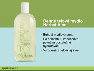 Denné telové mydlo
 Herbal Aloe

• Bohatá mydlová pena
• Po opláchnutí zanecháva
  pokožku dostatočně
  hydratovanú
• Vyrobené z celolistej aloe
 