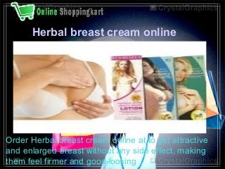  
Herbal breast cream online 

 
Order Herbal breast cream online at to get attractive 
and enlarged breast without any side effect, making 
them feel firmer and good-looking

 