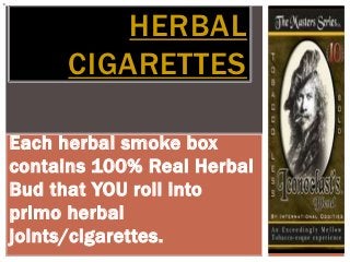 HERBAL
      CIGARETTES

Each herbal smoke box
contains 100% Real Herbal
Bud that YOU roll into
primo herbal
joints/cigarettes.
 