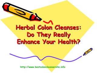 Herbal Colon Cleanses: Do They Really Enhance Your Health? http:// www.bestcoloncleansersite.info 
