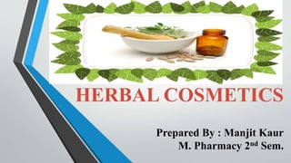 HERBAL COSMETICS
Prepared By : Manjit Kaur
M. Pharmacy 2nd Sem.
 