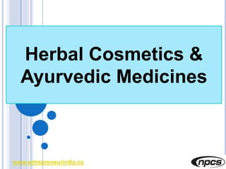 www.entrepreneurindia.co
Herbal Cosmetics &
Ayurvedic Medicines
 