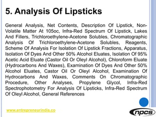 www.entrepreneurindia.co
5. Analysis Of Lipsticks
General Analysis, Net Contents, Description Of Lipstick, Non-
Volatile M...