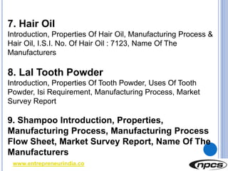 www.entrepreneurindia.co
7. Hair Oil
Introduction, Properties Of Hair Oil, Manufacturing Process &
Hair Oil, I.S.I. No. Of...