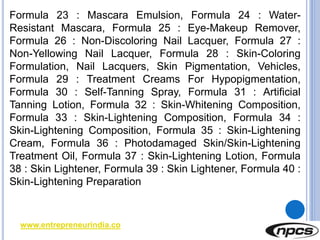 www.entrepreneurindia.co
Formula 23 : Mascara Emulsion, Formula 24 : Water-
Resistant Mascara, Formula 25 : Eye-Makeup Rem...