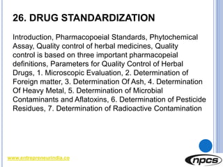 www.entrepreneurindia.co
26. DRUG STANDARDIZATION
Introduction, Pharmacopoeial Standards, Phytochemical
Assay, Quality con...