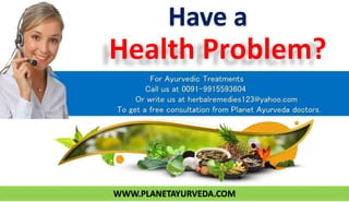 Have a
Health Problem?
WWW.PLANETAYURVEDA.COM
 