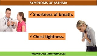 WWW.PLANETAYURVEDA.COM
SYMPTOMS OF ASTHMA
Shortness of breath.
Chest tightness.
 