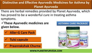 WWW.PLANETAYURVEDA.COM
Distinctive and Effective Ayurvedic Medicines for Asthma by
Planet Ayurveda
There are herbal remedies provided by Planet Ayurveda, which
has proved to be a wonderful cure in treating asthma
symptoms.
 Aller-G Care Pack
 Tulsi capsule
 Praanrakshak Churna
These Ayurvedic medicines are
given below.
 