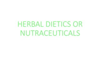 HERBAL DIETICS OR
NUTRACEUTICALS
 