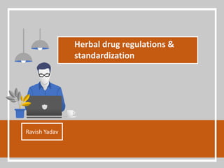 Herbal drug regulations &
standardization
Ravish Yadav
 
