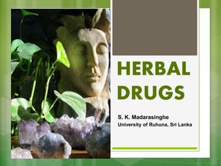 S. K. Madarasinghe
University of Ruhuna, Sri Lanka
HERBAL
DRUGS
 