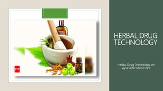 HERBAL DRUG
TECHNOLOGY
Herbal Drug Technology on
Ayurvedic Medicines
 