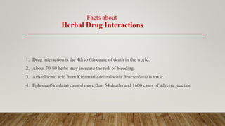 Facts about
Herbal Drug Interactions
1. Drug interaction is the 4th to 6th cause of death in the world.
2. About 70-80 her...
