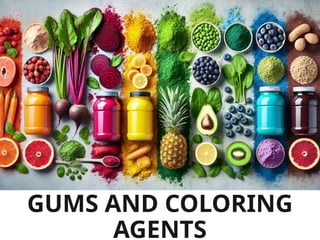 GUMS AND COLORING
AGENTS
 