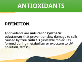 ANTIOXIDANTS
DEFINITION:
Antioxidants are natural or synthetic
substances that prevent or slow damage to cells
caused by free radicals (unstable molecules
formed during metabolism or exposure to UV,
pollution, stress).
 