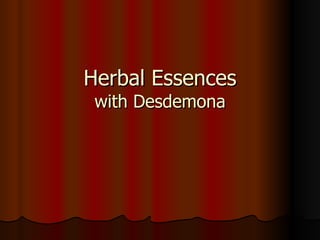 Herbal Essences
 with Desdemona
 