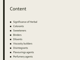 Content
■ Significance of Herbal
■ Colorants
■ Sweeteners
■ Binders
■ Diluents
■ Viscosity builders
■ Disintegrants
■ Flavourings agents
■ Perfumery agents
 