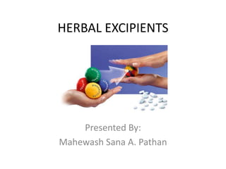 HERBAL EXCIPIENTS
Presented By:
Mahewash Sana A. Pathan
 
