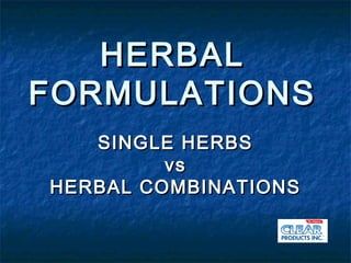 HERBAL
FORMULATIONS
   SINGLE HERBS
         vs
HERBAL COMBINATIONS
 