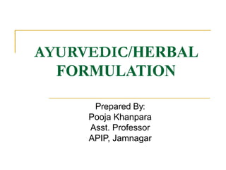 AYURVEDIC/HERBAL
FORMULATION
Prepared By:
Pooja Khanpara
Asst. Professor
APIP, Jamnagar
 