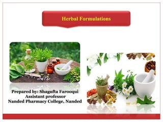 Herbal Formulations
Prepared by: Shagufta Farooqui
Assistant professor
Nanded Pharmacy College, Nanded
 