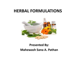 HERBAL FORMULATIONS
Presented By:
Mahewash Sana A. Pathan
 