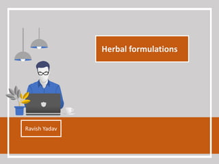 Herbal formulations
Ravish Yadav
 