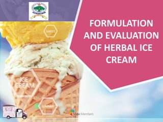 FORMULATION
AND EVALUATION
OF HERBAL ICE
CREAM
 
