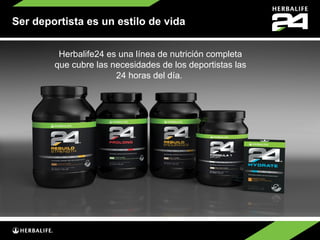 Ser deportista es un estilo de vida


         Herbalife24 es una línea de nutrición completa
        que cubre las necesidades de los deportistas las
                       24 horas del día.
 