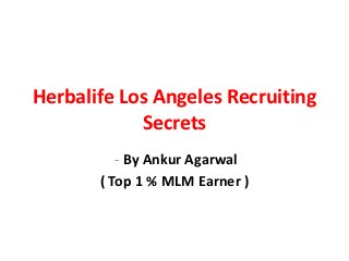 Herbalife Los Angeles Recruiting
            Secrets
          - By Ankur Agarwal
       ( Top 1 % MLM Earner )
 