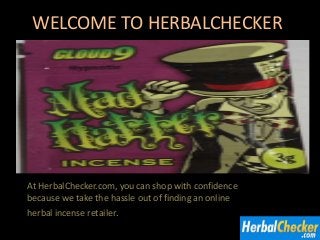 WELCOME TO HERBALCHECKER
At HerbalChecker.com, you can shop with confidence
because we take the hassle out of finding an online
herbal incense retailer.
 