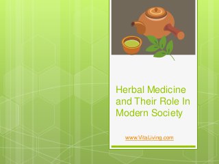 Herbal Medicine 
and Their Role In 
Modern Society 
www.VitaLiving.com 
 
